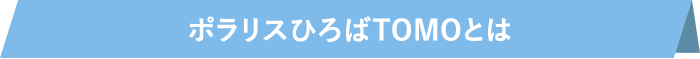 ポラリスひろばTOMOとは？